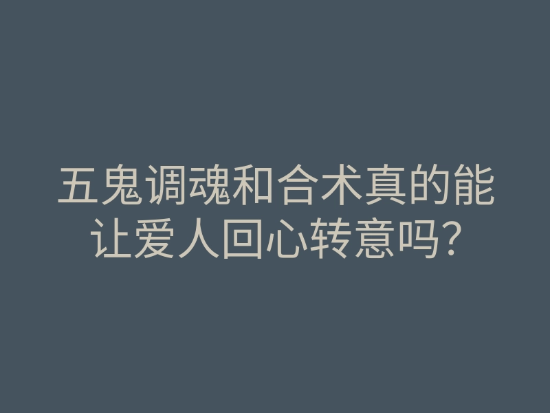 五鬼调魂和合术真的能让爱人回心转意吗？