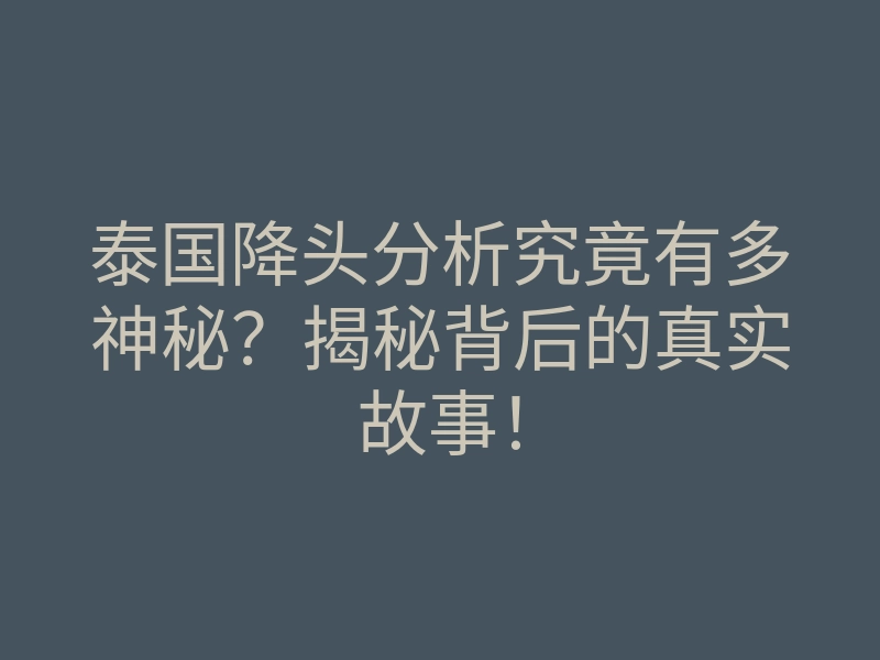 泰国降头分析究竟有多神秘?揭秘背后的真实故事!