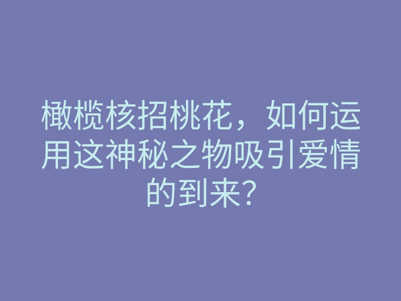橄榄核招桃花,如何运用这神秘之物吸引爱情的到来?