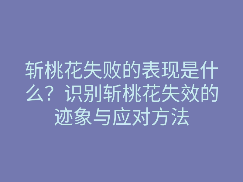 斩桃花失败的表现是什么?识别斩桃花失效的迹象与应对方法