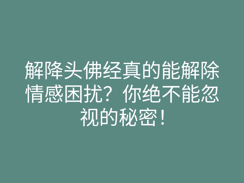 解降头佛经真的能解除情感困扰?你绝不能忽视的秘密!