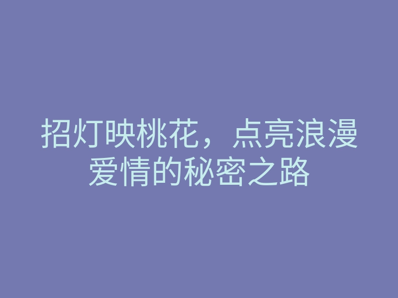 招灯映桃花,点亮浪漫爱情的秘密之路