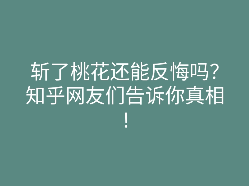 斩了桃花还能反悔吗?知乎网友们告诉你真相!