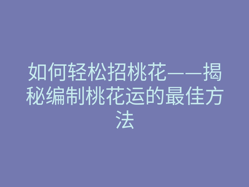 如何轻松招桃花——揭秘编制桃花运的最佳方法
