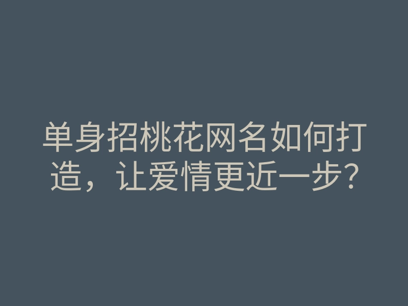 单身招桃花网名如何打造,让爱情更近一步?
