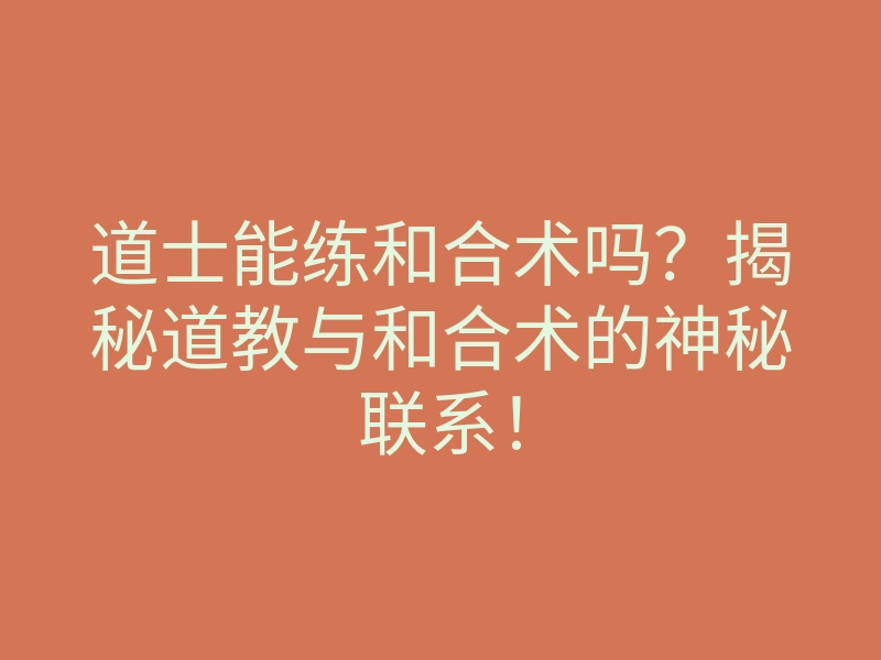 道士能练和合术吗?揭秘道教与和合术的神秘联系!
