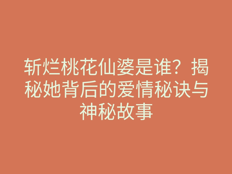 斩烂桃花仙婆是谁?揭秘她背后的爱情秘诀与神秘故事