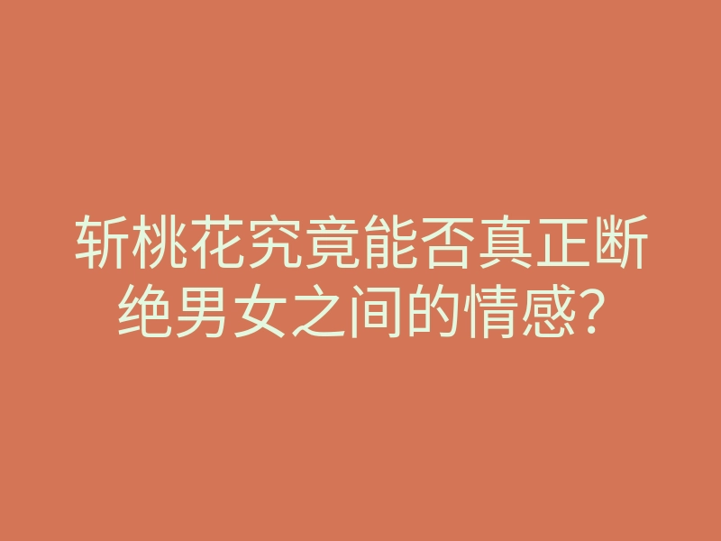 斩桃花究竟能否真正断绝男女之间的情感?