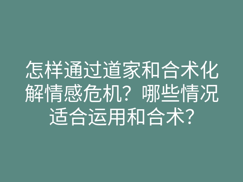 怎样通过道家和合术化解情感危机?哪些情况适合运用和合术?