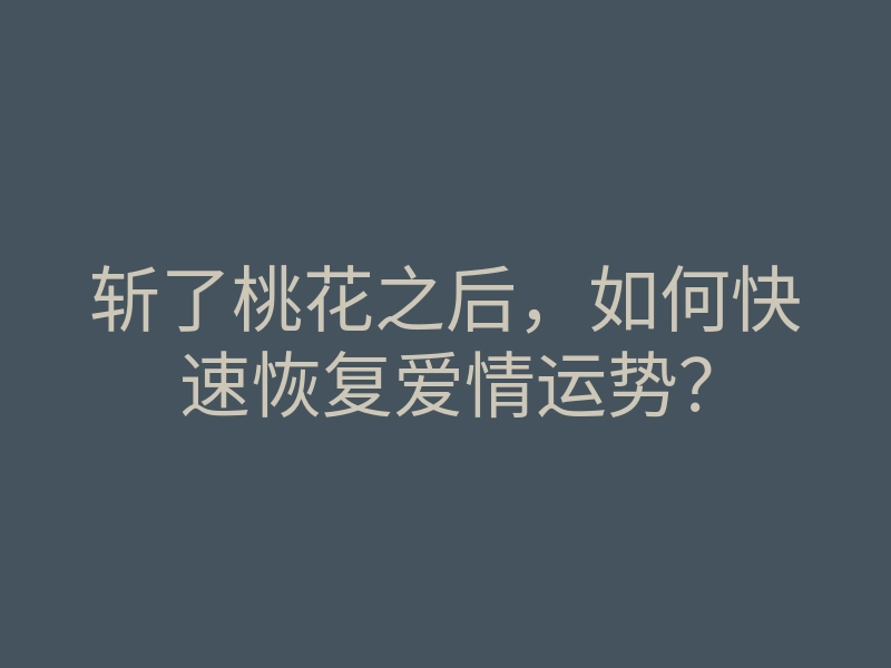 斩了桃花之后,如何快速恢复爱情运势?