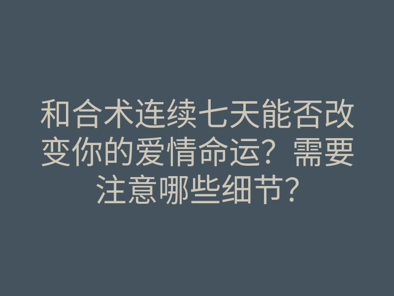和合术连续七天能否改变你的爱情命运?需要注意哪些细节?