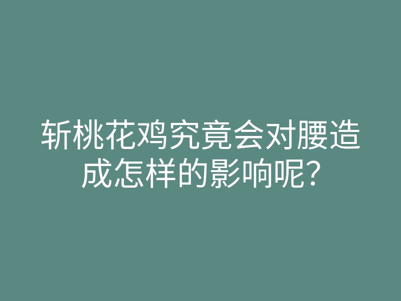 斩桃花鸡究竟会对腰造成怎样的影响呢?