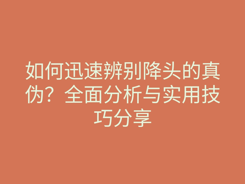 如何迅速辨别降头的真伪?全面分析与实用技巧分享