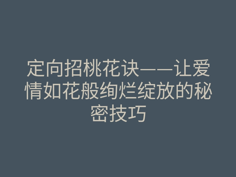 定向招桃花诀——让爱情如花般绚烂绽放的秘密技巧