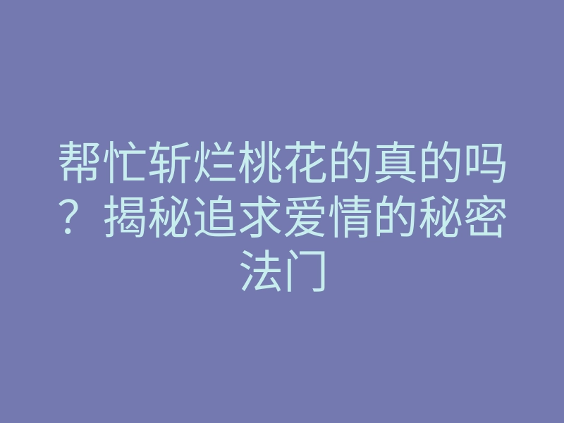 帮忙斩烂桃花的真的吗?揭秘追求爱情的秘密法门
