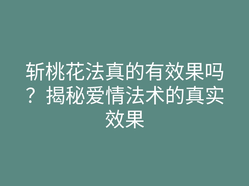 斩桃花法真的有效果吗?揭秘爱情法术的真实效果