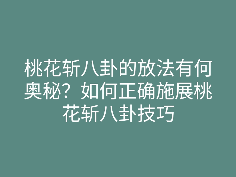 桃花斩八卦的放法有何奥秘?如何正确施展桃花斩八卦技巧