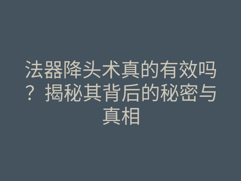 法器降头术真的有效吗?揭秘其背后的秘密与真相