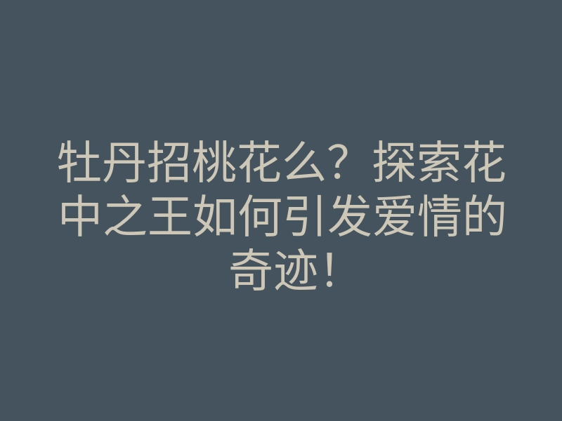 牡丹招桃花么?探索花中之王如何引发爱情的奇迹!