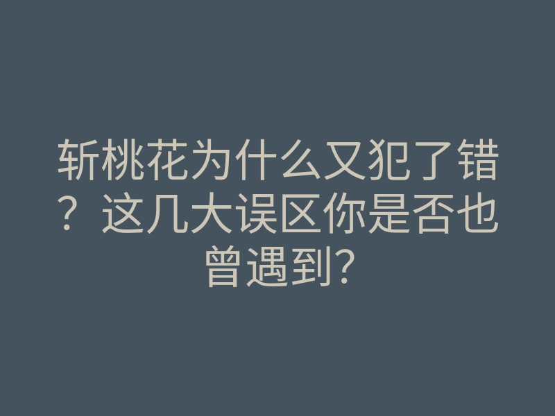 斩桃花为什么又犯了错?这几大误区你是否也曾遇到?