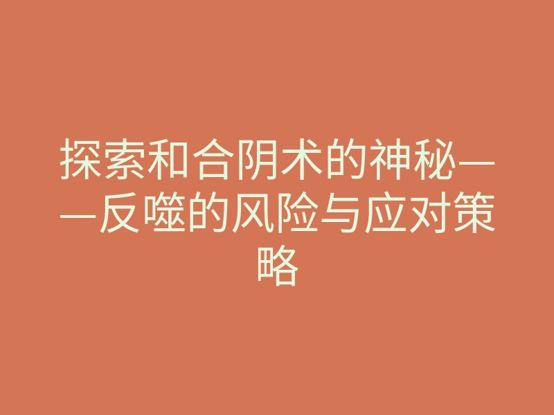 探索和合阴术的神秘——反噬的风险与应对策略