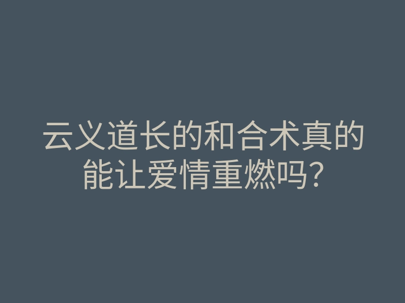 云义道长的和合术真的能让爱情重燃吗?