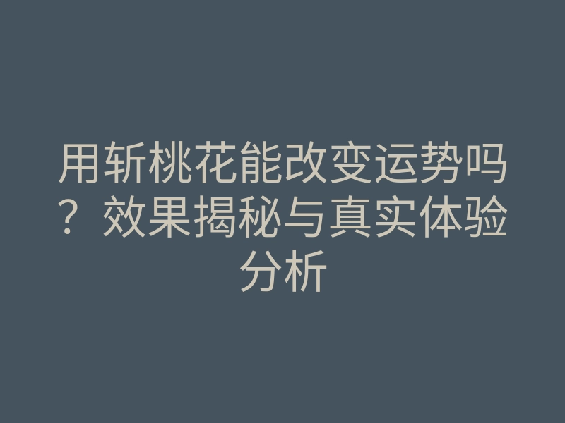 用斩桃花能改变运势吗?效果揭秘与真实体验分析