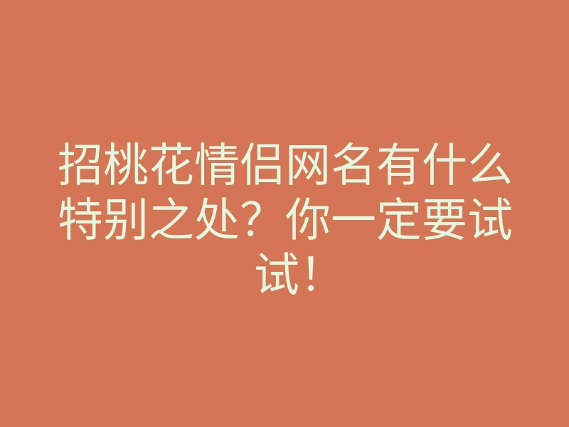 招桃花情侣网名有什么特别之处?你一定要试试!