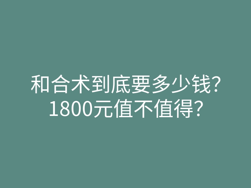 和合术到底要多少钱？1800元值不值得？