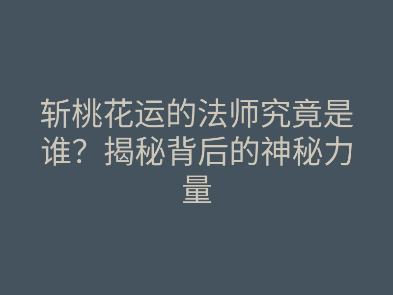 斩桃花运的法师究竟是谁？揭秘背后的神秘力量