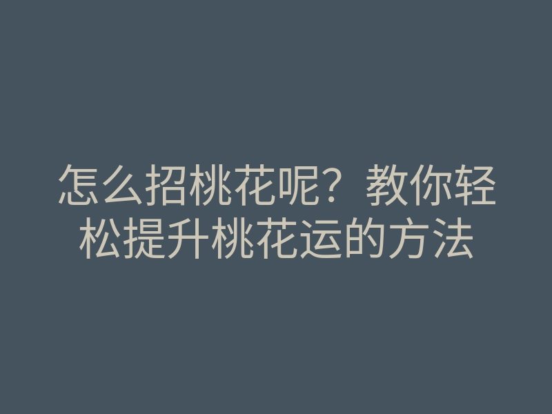 怎么招桃花呢?教你轻松提升桃花运的方法