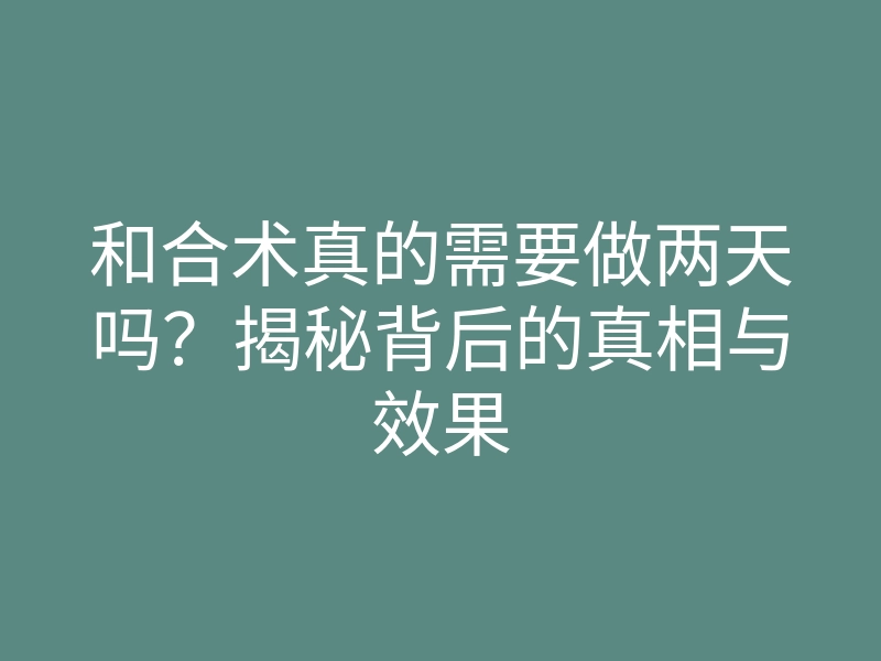和合术真的需要做两天吗？揭秘背后的真相与效果