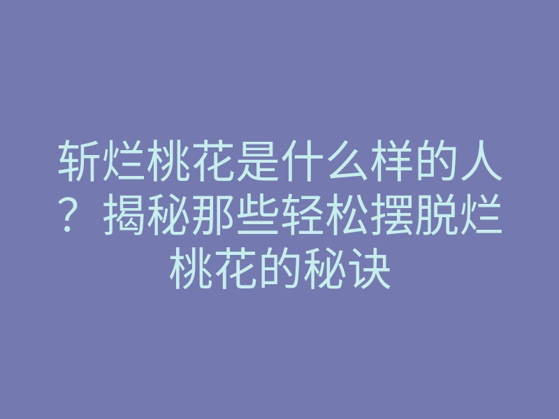 斩烂桃花是什么样的人?揭秘那些轻松摆脱烂桃花的秘诀