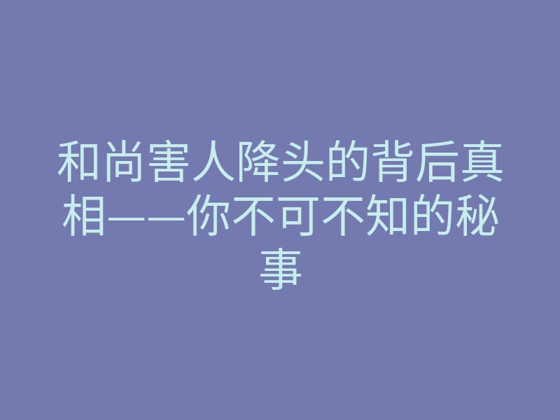 和尚害人降头的背后真相——你不可不知的秘事