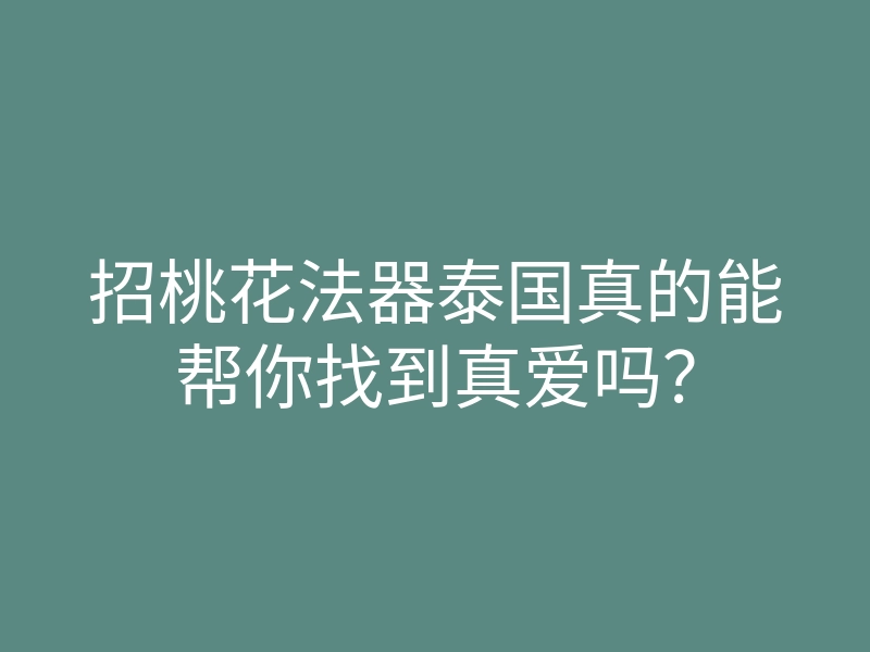 招桃花法器泰国真的能帮你找到真爱吗？