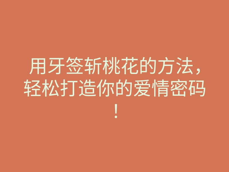 用牙签斩桃花的方法,轻松打造你的爱情密码!