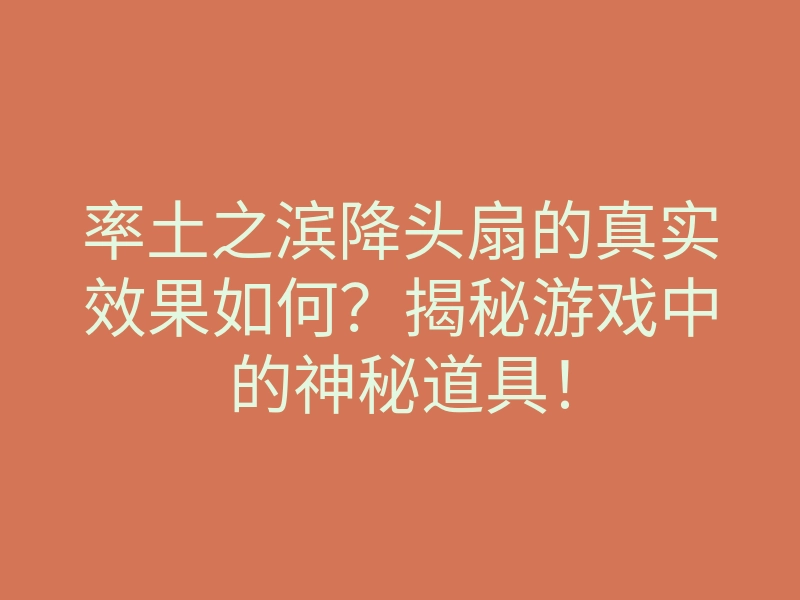 率土之滨降头扇的真实效果如何?揭秘游戏中的神秘道具!