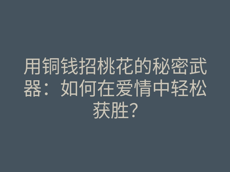 用铜钱招桃花的秘密武器:如何在爱情中轻松获胜?
