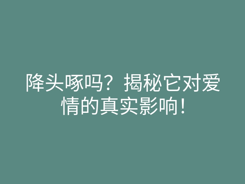 降头啄吗?揭秘它对爱情的真实影响!