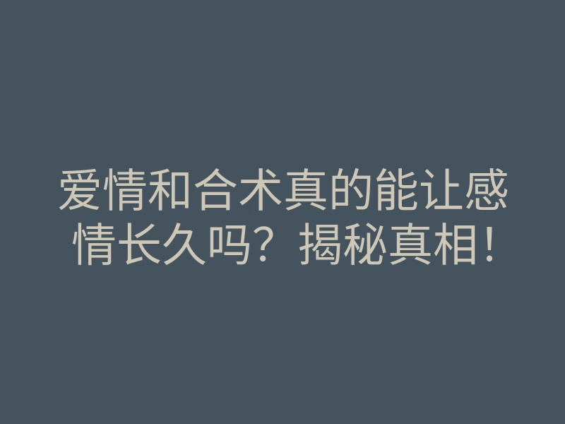 爱情和合术真的能让感情长久吗？揭秘真相！