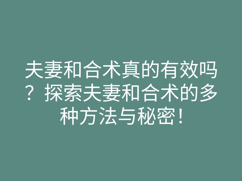 夫妻和合术真的有效吗?探索夫妻和合术的多种方法与秘密!