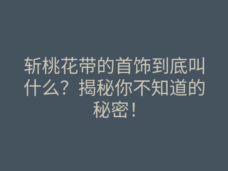 斩桃花带的首饰到底叫什么?揭秘你不知道的秘密!