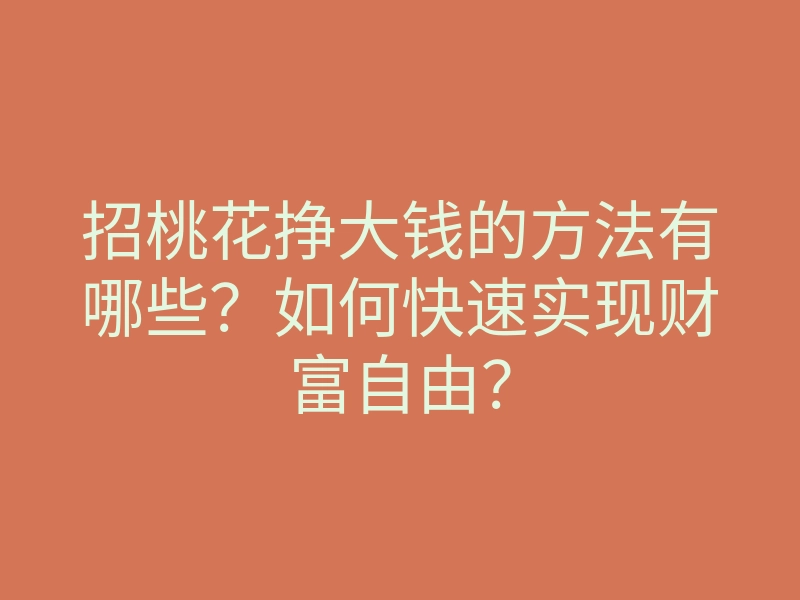 招桃花挣大钱的方法有哪些?如何快速实现财富自由?
