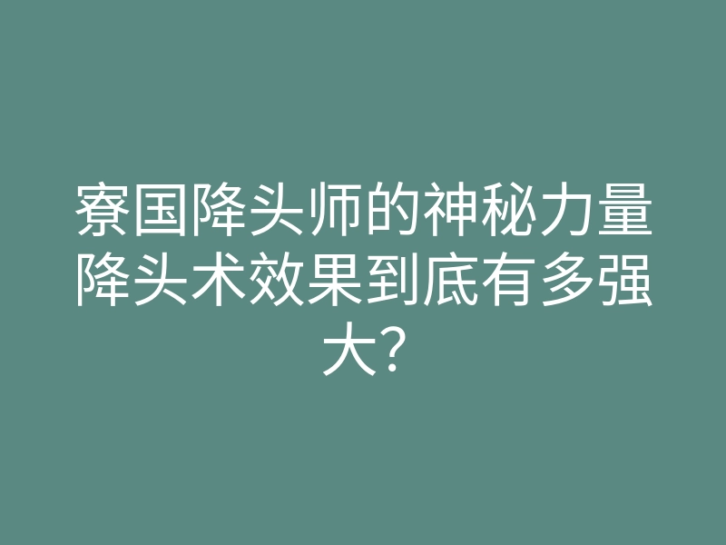寮国降头师的神秘力量降头术效果到底有多强大?