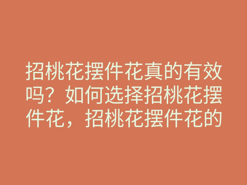 招桃花摆件花真的有效吗?如何选择招桃花摆件花,招桃花摆件花的最佳搭配技巧