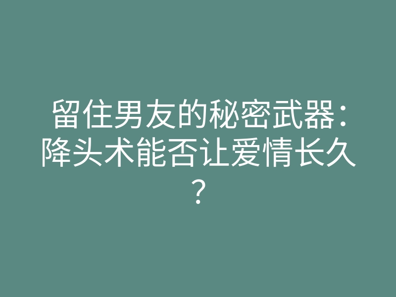 留住男友的秘密武器:降头术能否让爱情长久?