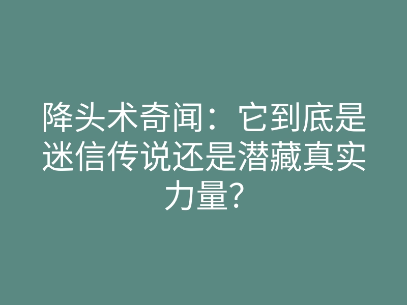 降头术奇闻:它到底是迷信传说还是潜藏真实力量?