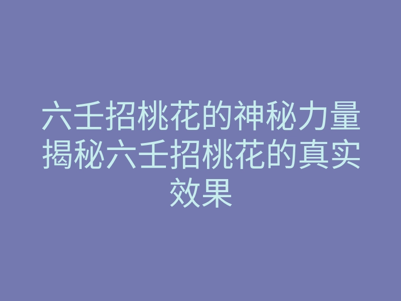 六壬招桃花的神秘力量揭秘六壬招桃花的真实效果