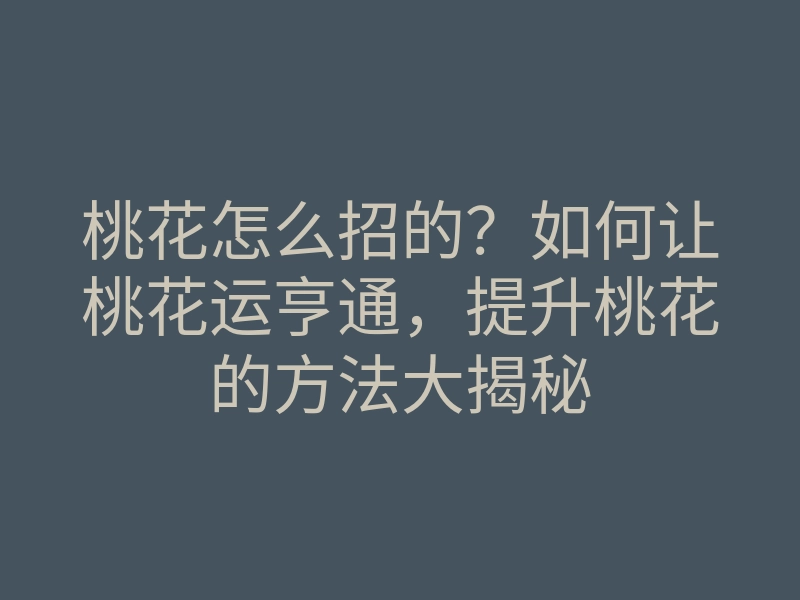 桃花怎么招的？如何让桃花运亨通，提升桃花的方法大揭秘