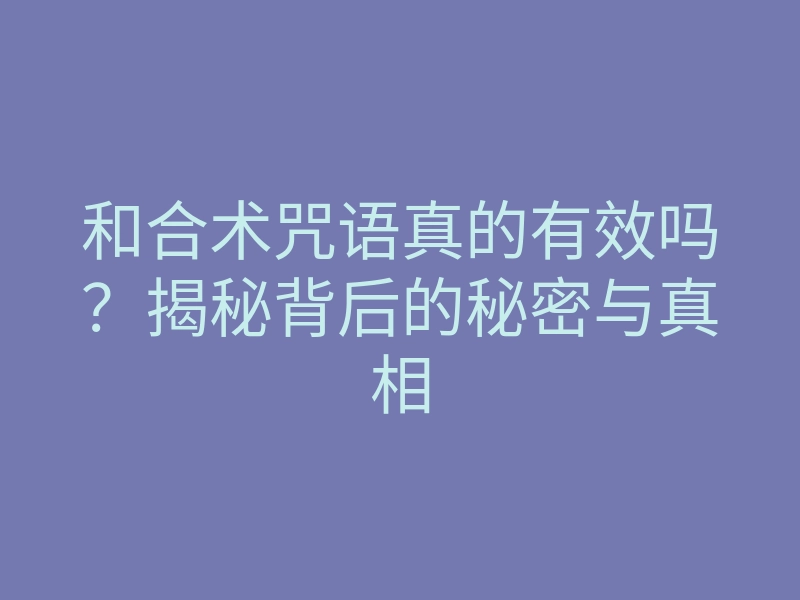 和合术咒语真的有效吗?揭秘背后的秘密与真相